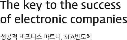 The key to the success of electronic companies - 성공적 비즈니스 파트너, SFA반도체